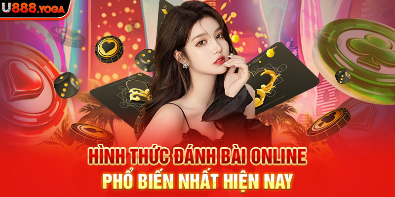 Hình thức đánh bài online phổ biến nhất hiện nay